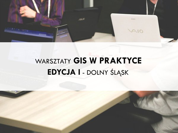 WARSZTATY GIS W PRAKTYCE - EDYCJA I